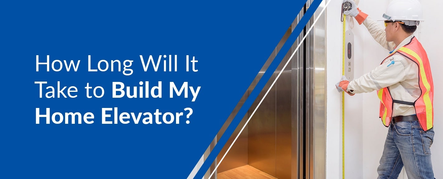 how long will it take to build my home elevator